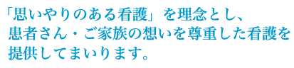 「思いやりのある看護」を理念とし、患者さん・ご家族の想いを尊重した看護を提供してまいります。