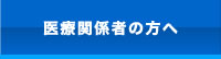 医療関係者の方へ